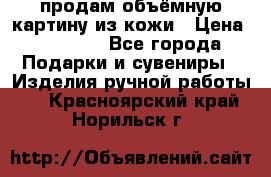 продам объёмную картину из кожи › Цена ­ 10 000 - Все города Подарки и сувениры » Изделия ручной работы   . Красноярский край,Норильск г.